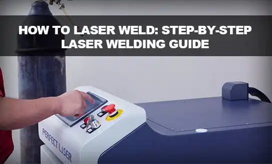 How to Laser Weld: Step-by-Step Laser Welding Guide
